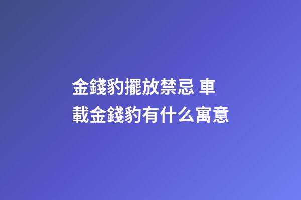 金錢豹擺放禁忌 車載金錢豹有什么寓意